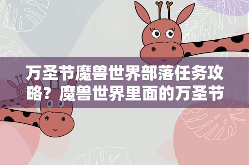 万圣节魔兽世界部落任务攻略？魔兽世界里面的万圣节活动任务怎么做
