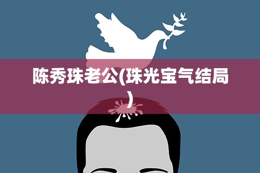 陈秀珠老公(珠光宝气结局)