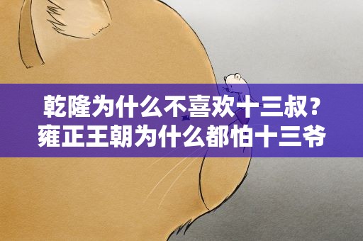乾隆为什么不喜欢十三叔？雍正王朝为什么都怕十三爷