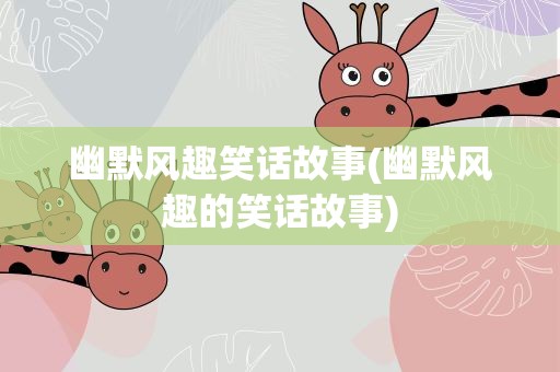 幽默风趣笑话故事(幽默风趣的笑话故事)