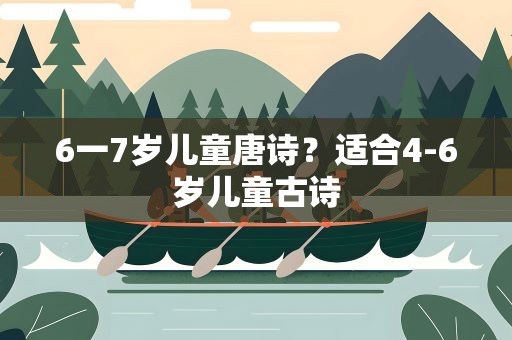 6一7岁儿童唐诗？适合4-6岁儿童古诗