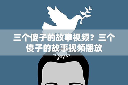 三个傻子的故事视频？三个傻子的故事视频播放