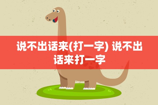 说不出话来(打一字) 说不出话来打一字