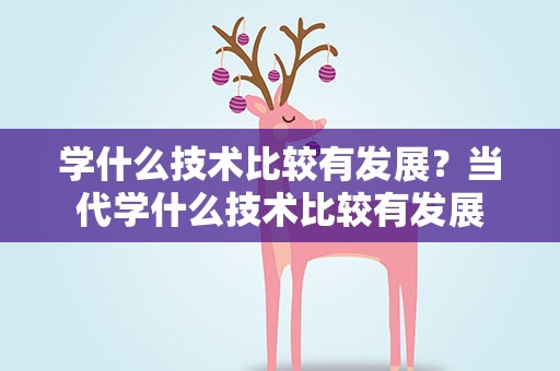 学什么技术比较有发展？当代学什么技术比较有发展