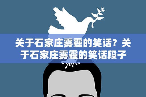 关于石家庄雾霾的笑话？关于石家庄雾霾的笑话段子