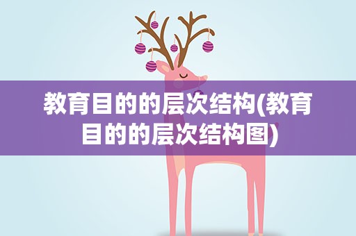 教育目的的层次结构(教育目的的层次结构图)