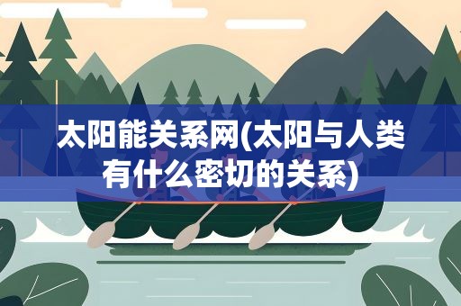 太阳能关系网(太阳与人类有什么密切的关系)