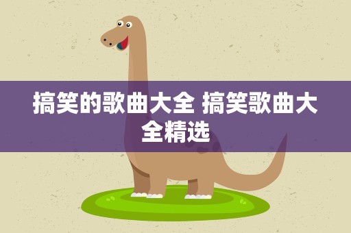 搞笑的歌曲大全 搞笑歌曲大全精选