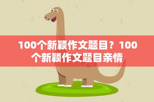 100个新颖作文题目？100个新颖作文题目亲情