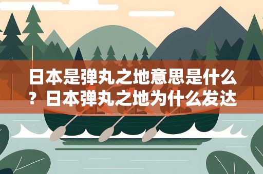 日本是弹丸之地意思是什么？日本弹丸之地为什么发达