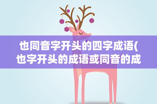 也同音字开头的四字成语(也字开头的成语或同音的成语有哪些)