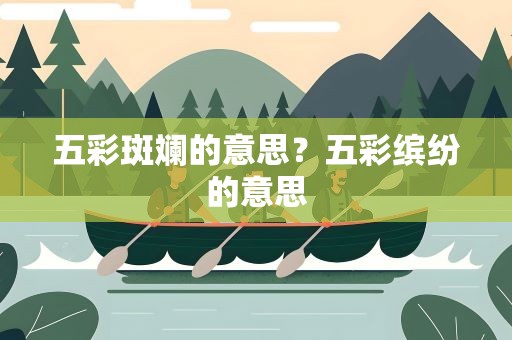 五彩斑斓的意思？五彩缤纷的意思