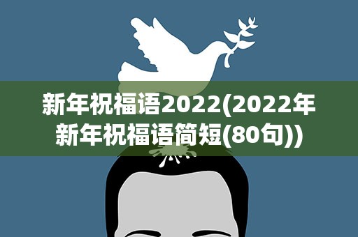 新年祝福语2022(2022年新年祝福语简短(80句))