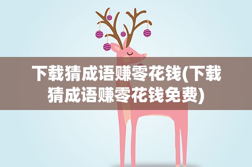 下载猜成语赚零花钱(下载猜成语赚零花钱免费)