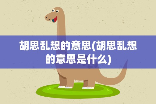 胡思乱想的意思(胡思乱想的意思是什么)