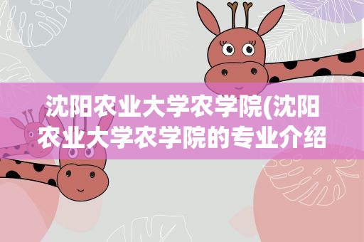 沈阳农业大学农学院(沈阳农业大学农学院的专业介绍)