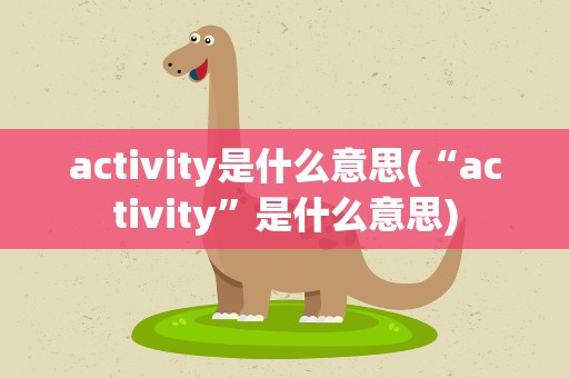 activity是什么意思(“activity”是什么意思)