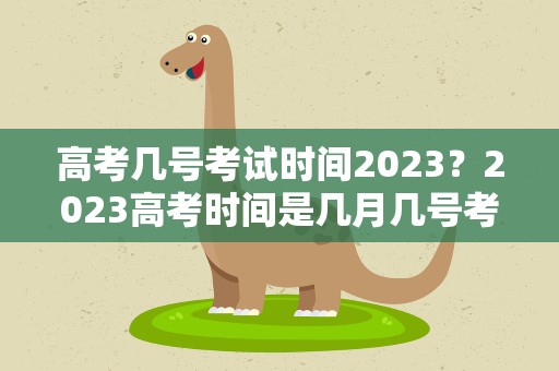 高考几号考试时间2023？2023高考时间是几月几号考试