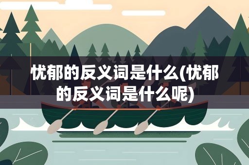 忧郁的反义词是什么(忧郁的反义词是什么呢)