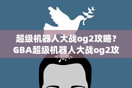 超级机器人大战og2攻略？GBA超级机器人大战og2攻略