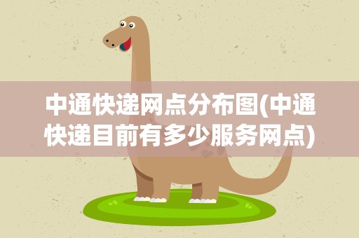 中通快递网点分布图(中通快递目前有多少服务网点)