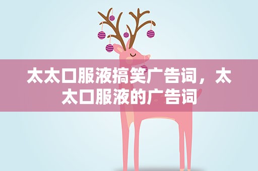 太太口服液搞笑广告词，太太口服液的广告词