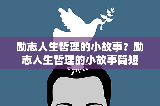 励志人生哲理的小故事？励志人生哲理的小故事简短