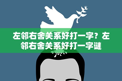 左邻右舍关系好打一字？左邻右舍关系好打一字谜