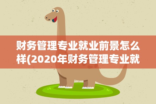 财务管理专业就业前景怎么样(2020年财务管理专业就业前景)