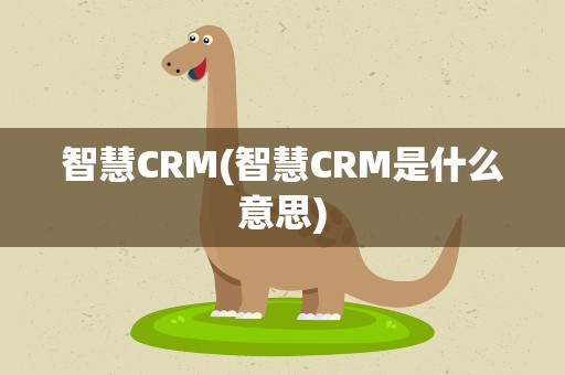 智慧CRM(智慧CRM是什么意思)