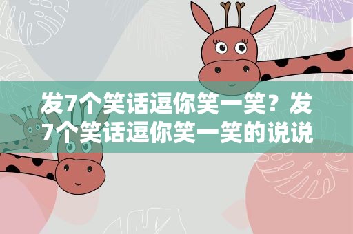 发7个笑话逗你笑一笑？发7个笑话逗你笑一笑的说说
