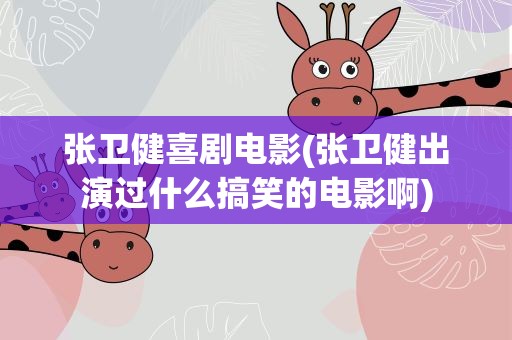 张卫健喜剧电影(张卫健出演过什么搞笑的电影啊)