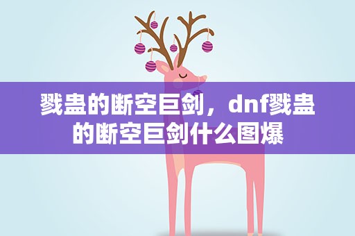 戮蛊的断空巨剑，dnf戮蛊的断空巨剑什么图爆