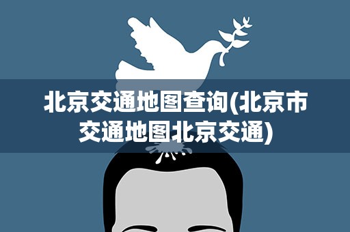 北京交通地图查询(北京市交通地图北京交通)
