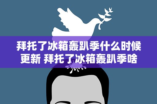 拜托了冰箱轰趴季什么时候更新 拜托了冰箱轰趴季啥时候更新