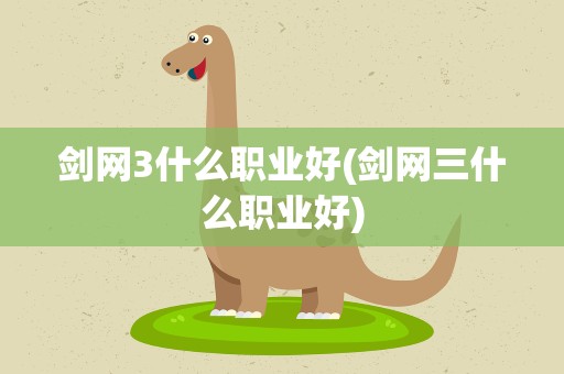 剑网3什么职业好(剑网三什么职业好)