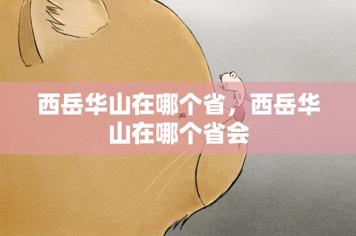 西岳华山在哪个省，西岳华山在哪个省会