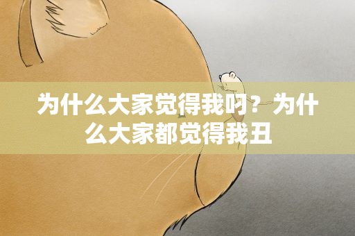 为什么大家觉得我叼？为什么大家都觉得我丑