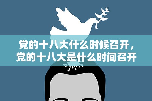 党的十八大什么时候召开，党的十八大是什么时间召开