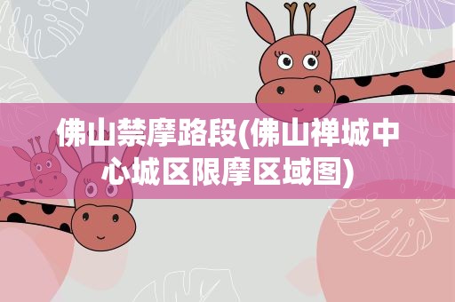 佛山禁摩路段(佛山禅城中心城区限摩区域图)
