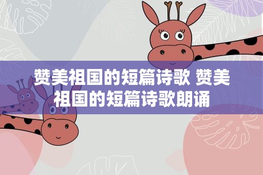 赞美祖国的短篇诗歌 赞美祖国的短篇诗歌朗诵