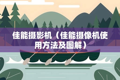 佳能摄影机（佳能摄像机使用方法及图解）
