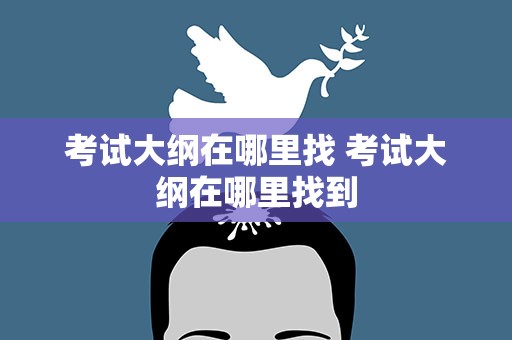 考试大纲在哪里找 考试大纲在哪里找到