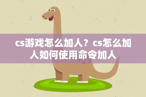 cs游戏怎么加人？cs怎么加人如何使用命令加人