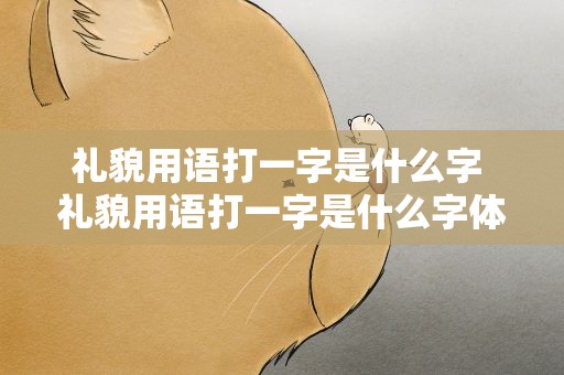礼貌用语打一字是什么字 礼貌用语打一字是什么字体