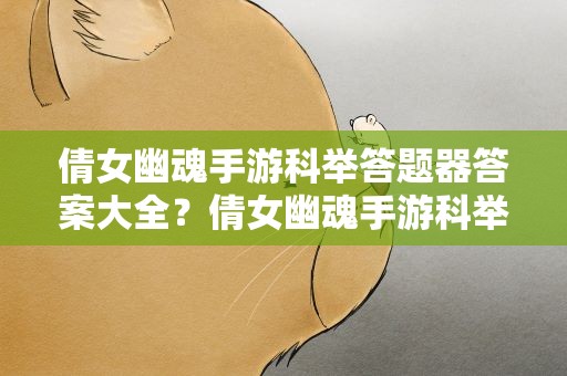倩女幽魂手游科举答题器答案大全？倩女幽魂手游科举答题器怎么下载