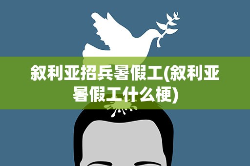 叙利亚招兵暑假工(叙利亚暑假工什么梗)