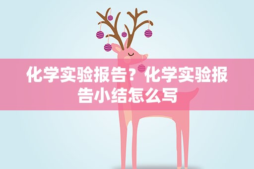 化学实验报告？化学实验报告小结怎么写