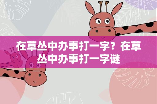 在草丛中办事打一字？在草丛中办事打一字谜