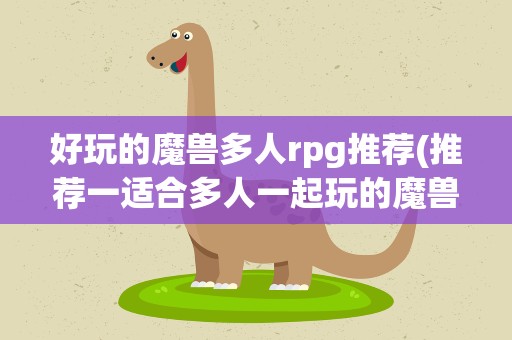 好玩的魔兽多人rpg推荐(推荐一适合多人一起玩的魔兽RPG地图!)